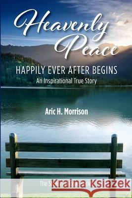 Heavenly Peace: Happily Ever After Begins - An Inspirational True Story Aric H. Morrison 9781958246283 Thirsty Camel Publishing LLC