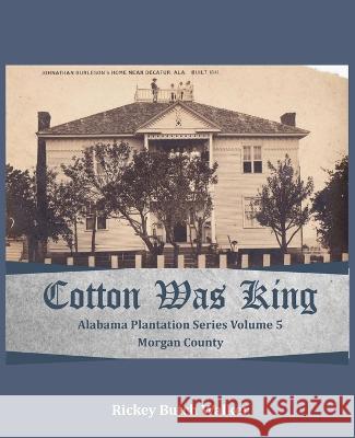 Cotton Was King Morgan County, Alabama: Alabama Plantation Series Rickey Butch Walker 9781958273036 Bluewater Publishing