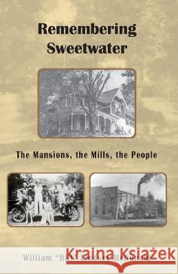 Remembering Sweetwater - The Mansions, the Mills, the People William (Bill) Lindsay McDonald   9781958273128