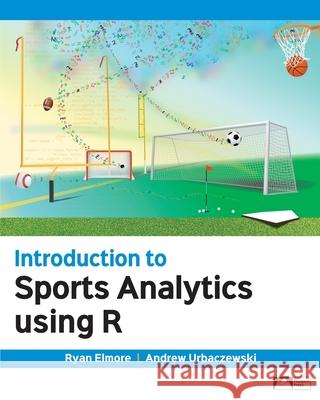 Introduction to Sports Analytics Using R Ryan Elmore Andrew Urbaczewski 9781958303078 Prospect Press