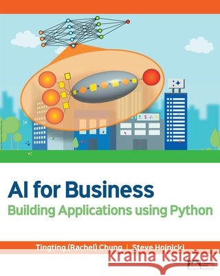 AI for Business: Building Applications Using Python Tingting (Rachel) Chung Steve Hojnicki 9781958303511