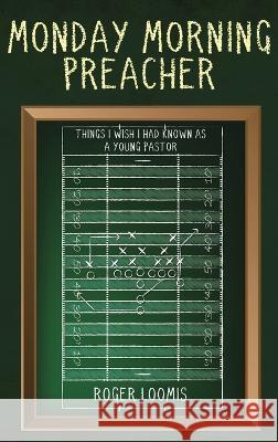 Monday Morning Preacher: Things I Wish I Had Known As a Young Pastor Roger Loomis 9781958304303