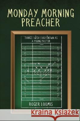 Monday Morning Preacher: Things I Wish I Had Known As a Young Pastor Roger Loomis 9781958304549 Spirit Media