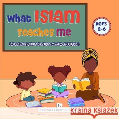 What Islam Teaches Me: Introducing Islam to Your Muslim Offspring The Sincere Seeker Collection   9781958313312 Sincere Seeker