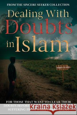 Dealing With Doubts in Islam: For Those That Want to Clear Their Doubts Before Converting to Islam or Suffering From Whispers of Satan The Sincere Seeker Collection 9781958313558 Sincere Seeker