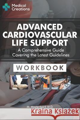 Advanced Cardiovascular Life Support (ACLS) - A Comprehensive Guide Covering the Latest Guidelines: Workbook M Mastenbjoerk, M D S Meloni, M D  9781958323014 Medical Creations