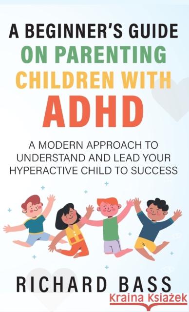 A Beginner's Guide on Parenting Children with ADHD Richard Bass   9781958350010 Richard Bass