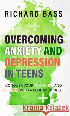Overcoming Anxiety and Depression in Teens Richard Bass 9781958350058 Richard Bass