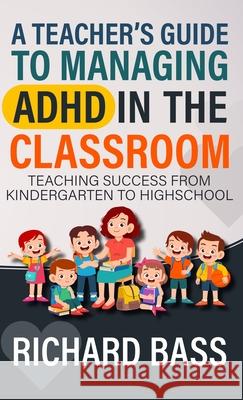 A Teacher's Guide to Managing ADHD in the Classroom Richard Bass 9781958350287 RBG Publishing