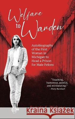 Welfare to Warden: Autobiography of the First Woman in Michigan to Head a Prison for Male Felons Withrow, Pamela K. 9781958363287 Mission Point Press
