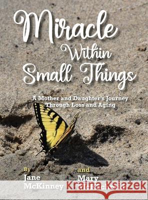 Miracle Within Small Things: A Mother and Daughter\'s Journey Through Loss and Aging Jane McKinney Mary McKschmidt 9781958363676 Mission Point Press
