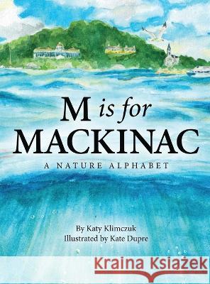 M Is for Mackinac: A Nature Alphabet Katy Klimczuk Kate Dupre 9781958363683 Mission Point Press