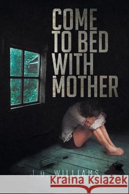 Come to Bed with Mother J D Williams   9781958381137 Sweetspire Literature Management LLC