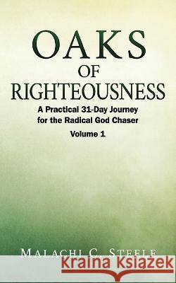 Oaks of Righteousness: A Practical 31-Day Journey for the Radical God Chaser - Volume 1 C. Orville McLeish Malachi C. Steele 9781958404317 Hcp Book Publishing