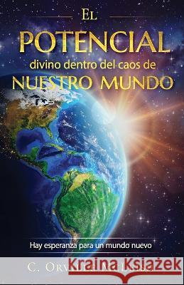 El potencial divino dentro del caos de nuestro mundo: Hay esperanza para un mundo nuevo Cleveland McLeish C. Orville McLeish 9781958404331 Hcp Book Publishing