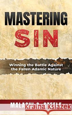 Mastering Sin: Winning the Battle Against the Fallen Adamic Nature C Orville McLeish Malachi C Steele  9781958404393 Hcp Book Publishing