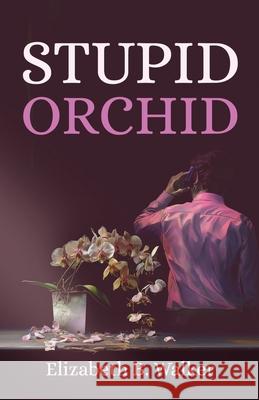 Stupid Orchid Elizabeth B. Walker 9781958404805