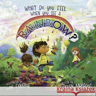 What Do You Feel When You See A Rainbow? Helen Maragos, Joe Figueroa 9781958405123 Spotlight Publishing