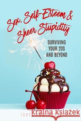 Sex, Self-Esteem & Sheer Stupidity: Surviving Your 20s and Beyond Tonya Pomerantz 9781958405376 Spotlight Publishing