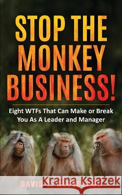 Stop the Monkey Business: Eight WTFs That Can Make or Break You as a Leader and Manager David L. Cleveland 9781958405482 Executive Partner, LLC