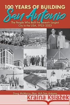 100 Years of Building San Antonio: The People Who Built the Seventh Largest City in the USA, 1923-2023 Doug McMurry Michele McMurry Ron Nirenberg 9781958407042 ELM Grove Publishing