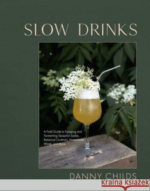Slow Drinks: A Field Guide to Foraging and Fermenting Seasonal Sodas, Botanical Cocktails, Homemade Wines, and More Danny Childs 9781958417300
