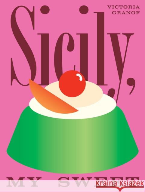 Sicily, My Sweet: Love Notes to an Island, with Recipes for Cakes, Cookies, Puddings, and Preserves Victoria Granof 9781958417492
