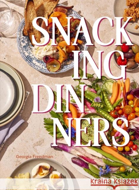 Snacking Dinners: 50+ Recipes for Low-Lift, High-Reward Dinners That Delight Georgia Freedman 9781958417706 Hardie Grant North America