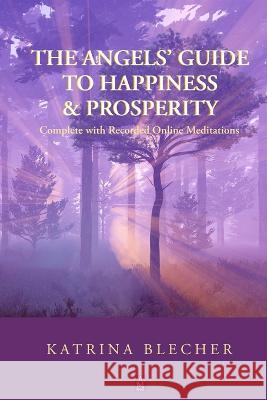 The Angels' Guide To Happiness & Prosperity Katrina Blecher   9781958419526