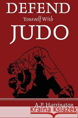 Defend Yourself with Judo A. P. Harrington 9781958425725 Budoworks