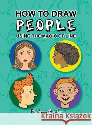 How To Draw People - Using the Magic of Line: A comprehensive guide to sketching figures and portraits for kids and adults Anna Nadler 9781958428146 Anna Nadler Art