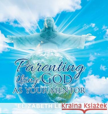 Parenting Using God as Your Mentor Elizabeth Len Wai 9781958434048 Mainspring Books