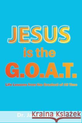 Jesus is the G.O.A.T Dr James Blewett   9781958434130