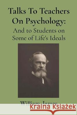 Talks To Teachers On Psychology William James   9781958437223 Z & L Barnes Publishing