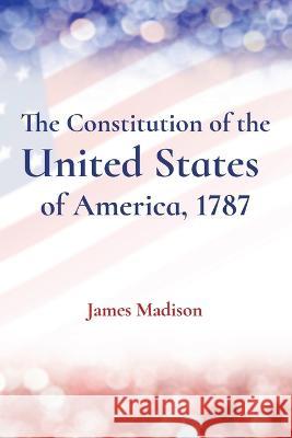 The Constitution of the United States of America, 1787 James Madison 9781958437803 Z & L Barnes Publishing