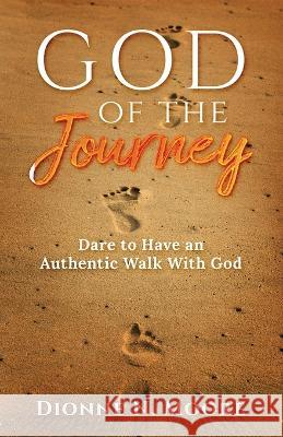 God of the Journey: Dare To Have An Authentic Walk With God Dionne N. Moore 9781958443255