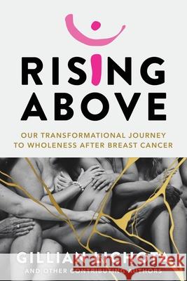 Rising Above: Our Transformational Journey to Wholeness After Breast Cancer Gillian Lichota 9781958472231 Soul Speak Press