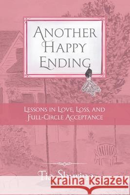 Another Happy Ending: Lessons in Love, Loss, and Full-Circle Acceptance Tia Shurina 9781958472378 Soul Speak Press