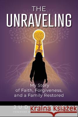 The Unraveling: My Story of Faith, Forgiveness, and a Family Restored:: My Story of Faith, Forgiveness, and a Family Restored: My Story of Judi Logan Betterbe Creative  9781958481066