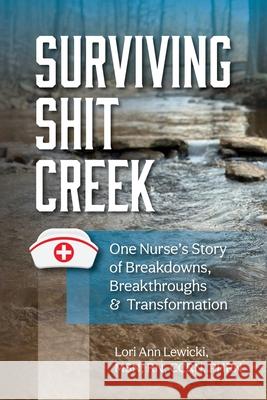 Surviving Sh!t Creek: One Nurse's Story of Breakdowns, Breakthroughs, and Transformation Lori Ann Lewicki Betterbe Creative 9781958481325 Aurora Corialis Publishing