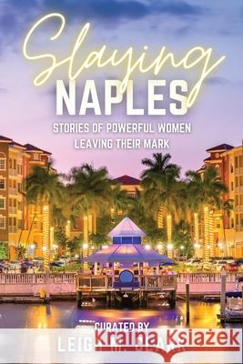 Slaying Naples: Stories of Powerful Women Leaving Their Mark Leigh Clark 9781958481608