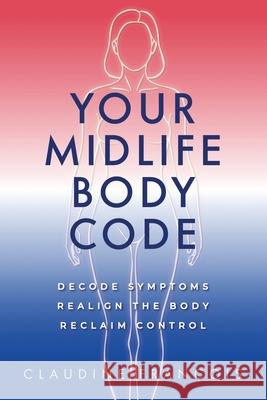 Your Midlife Body Code: Decode Symptoms, Realign the Body, and Reclaim Control Claudine Francois Betterbe Creative 9781958481622