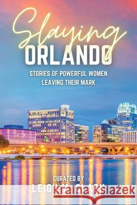 Slaying Orlando: Stories of Powerful Women Leaving Their Mark Leigh M. Clark 9781958481660 Aurora Corialis Publishing