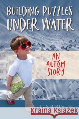 Building Puzzles Under Water: An Autism Story Carrie P Holzer Betterbe Creative Aurora Corialis Publishing 9781958481875