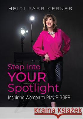 Step into Your Spotlight: Inspiring Women to Play Bigger Heidi Par Betterbe Creative Aurora Corialis Publishing 9781958481899 Aurora Corialis Publishing