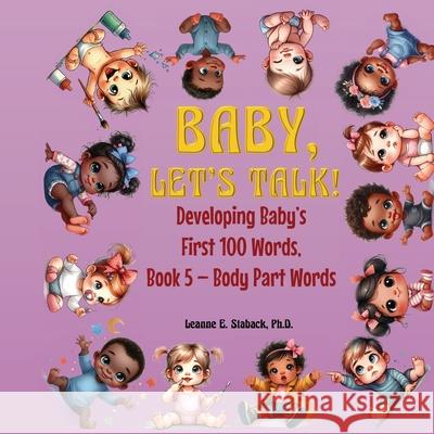 Baby, Let's Talk! Developing Baby's First 100 Words, Book 5: Book 5 - Body Part Words Leanne E. Staback 9781958487587