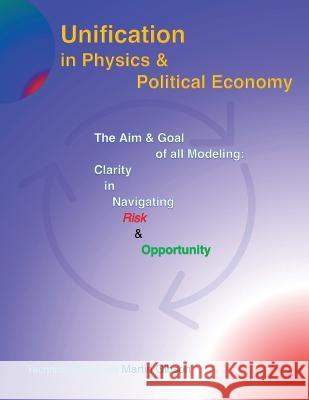 Unification in Physics & Political Economy: The Aim & Goal of all Modeling: Clarity in Navigating Risk & Opportunity Martin Gibson   9781958488201 Uniservent