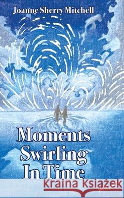 Moments Swirling In Time Joanne Sherry Mitchell 9781958505120