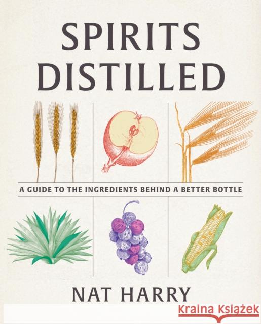 Spirits Distilled: A Guide to the Ingredients Behind a Better Bottle Nat Harry 9781958510018 Westwood Press