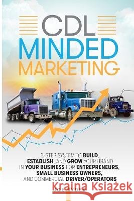 CDL Minded Marketing: 3-Step System to Build, Establish, and Grow Your Brand in your Business for Entrepreneurs, Small Business Owners, and Commercial Driver/Operators Joe Ryder 9781958511022 Business, Money & Education
